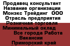 Продавец-консультант › Название организации ­ Монэкс Трейдинг, ООО › Отрасль предприятия ­ Розничная торговля › Минимальный оклад ­ 26 200 - Все города Работа » Вакансии   . Приморский край,Спасск-Дальний г.